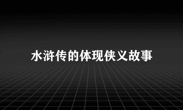 水浒传的体现侠义故事