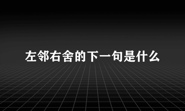 左邻右舍的下一句是什么