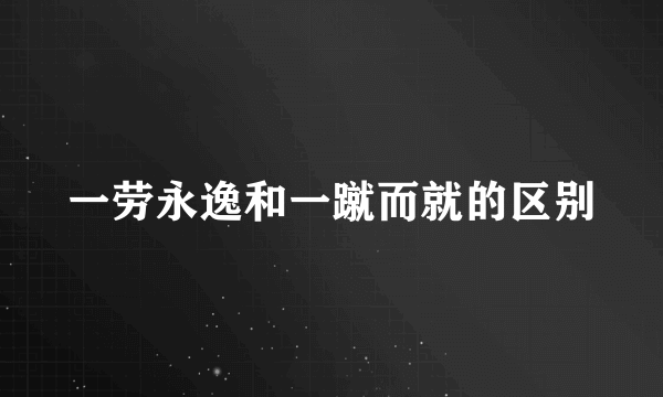 一劳永逸和一蹴而就的区别