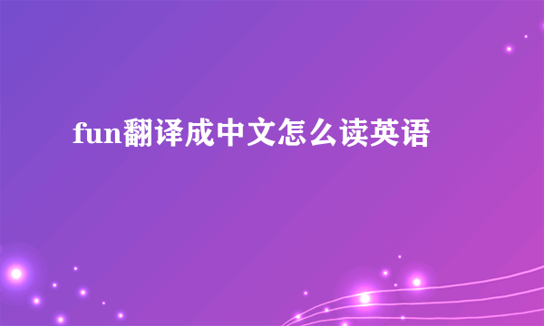 fun翻译成中文怎么读英语