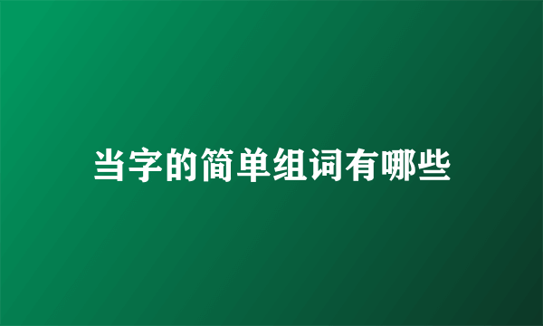 当字的简单组词有哪些