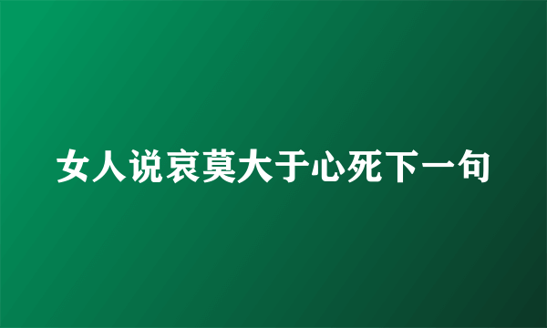 女人说哀莫大于心死下一句