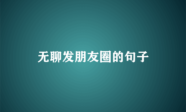 无聊发朋友圈的句子