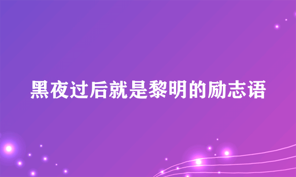 黑夜过后就是黎明的励志语
