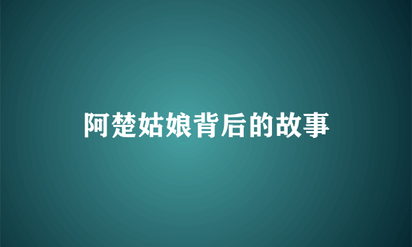 阿楚姑娘背后的故事