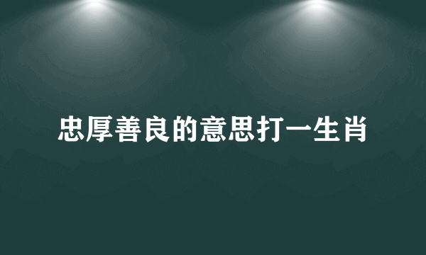 忠厚善良的意思打一生肖