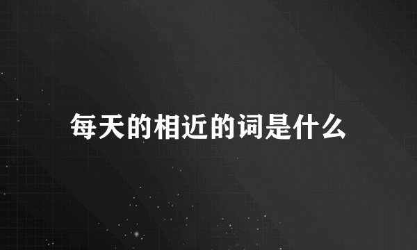 每天的相近的词是什么