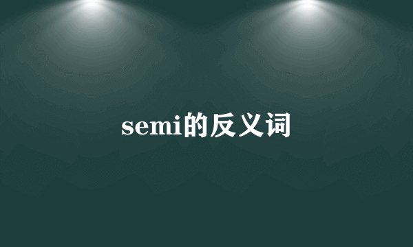 semi的反义词