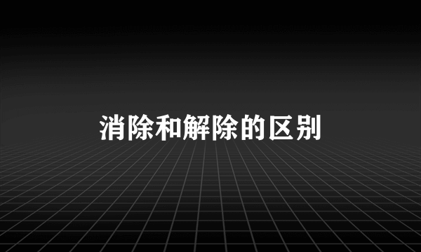 消除和解除的区别