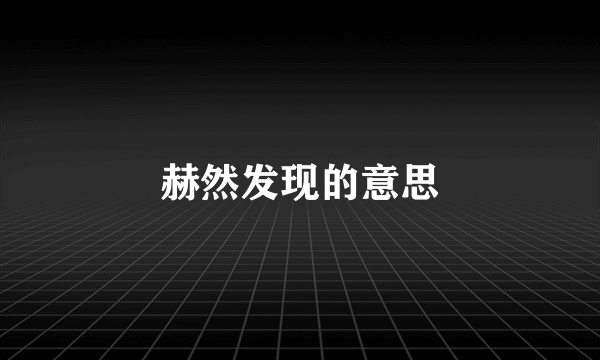 赫然发现的意思