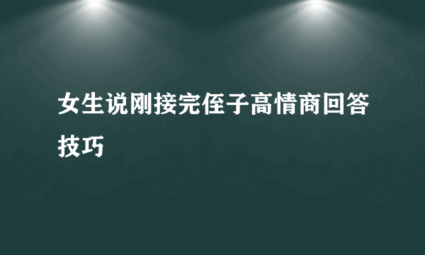 女生说刚接完侄子高情商回答技巧