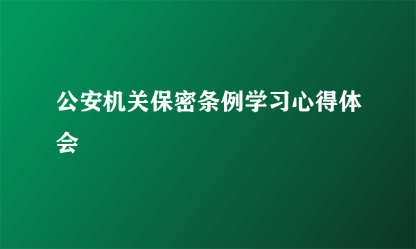 公安机关保密条例学习心得体会