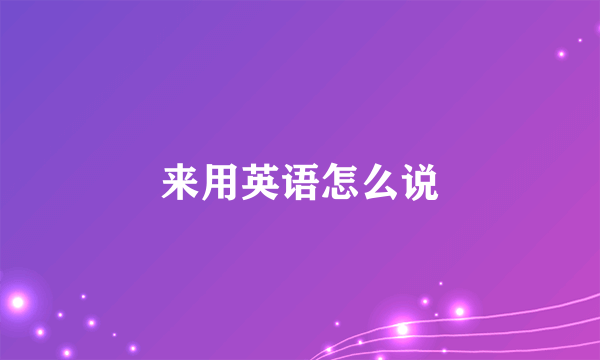 来用英语怎么说