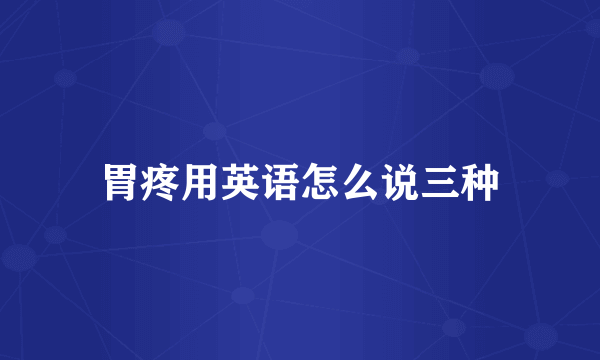 胃疼用英语怎么说三种