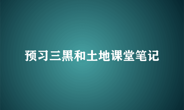 预习三黑和土地课堂笔记