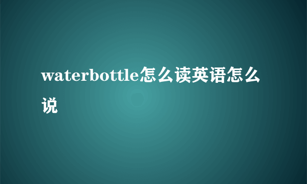 waterbottle怎么读英语怎么说