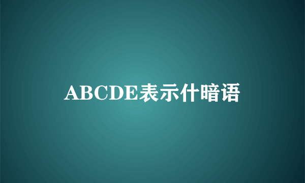 ABCDE表示什暗语