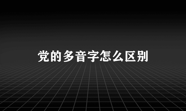 党的多音字怎么区别