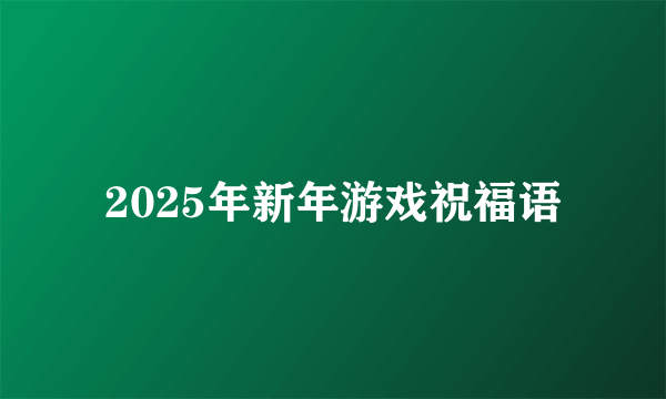 2025年新年游戏祝福语