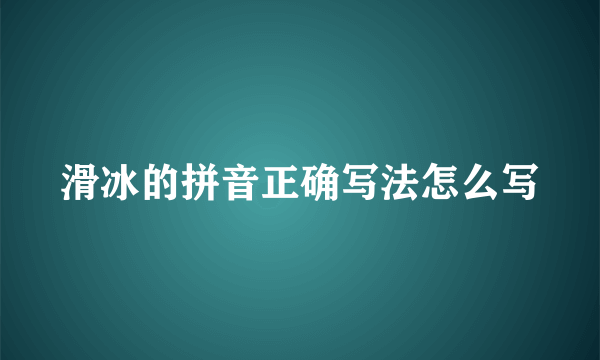 滑冰的拼音正确写法怎么写