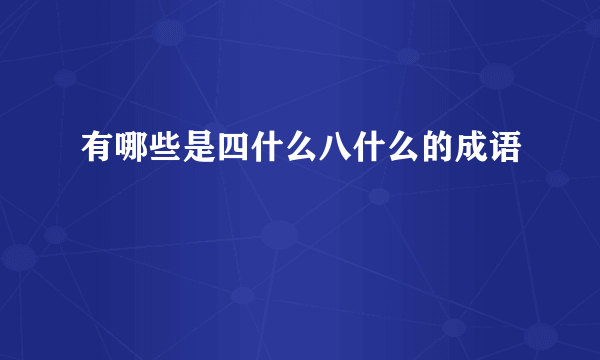 有哪些是四什么八什么的成语