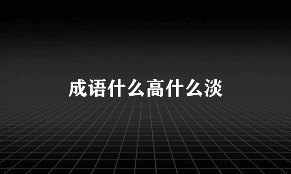 成语什么高什么淡