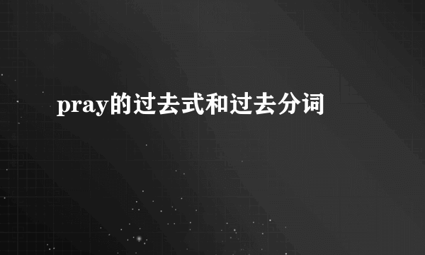pray的过去式和过去分词