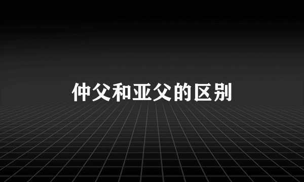 仲父和亚父的区别