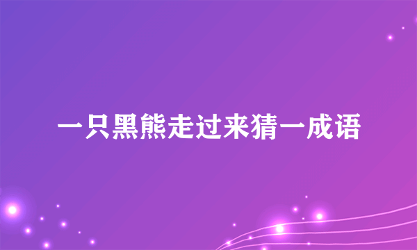 一只黑熊走过来猜一成语