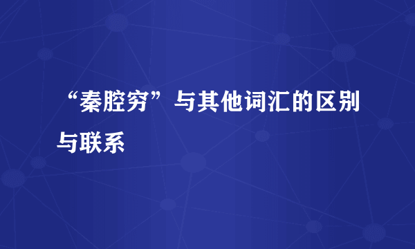 “秦腔穷”与其他词汇的区别与联系