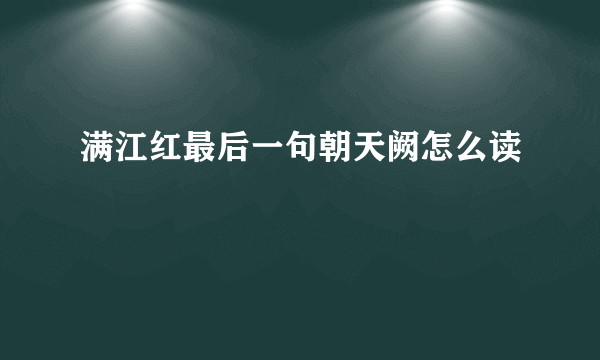 满江红最后一句朝天阙怎么读