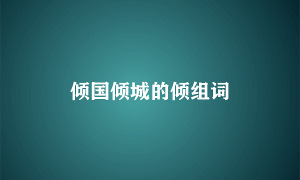 倾国倾城的倾组词