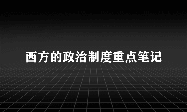 西方的政治制度重点笔记