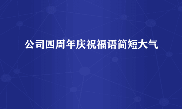 公司四周年庆祝福语简短大气