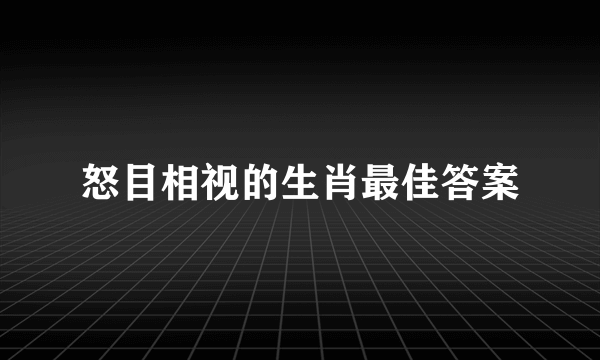 怒目相视的生肖最佳答案