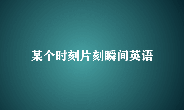 某个时刻片刻瞬间英语