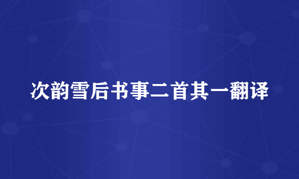 次韵雪后书事二首其一翻译