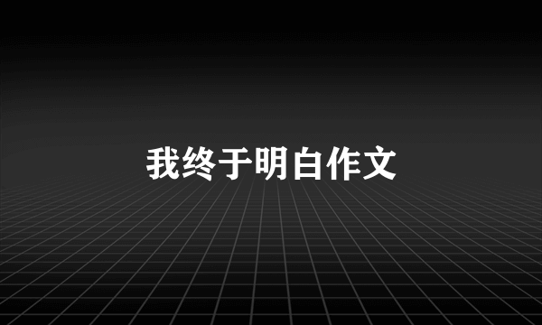 我终于明白作文