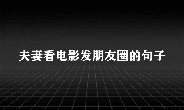 夫妻看电影发朋友圈的句子