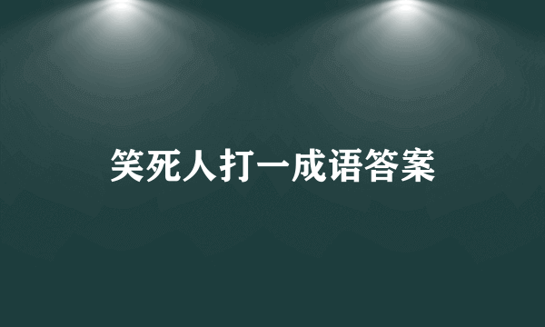 笑死人打一成语答案