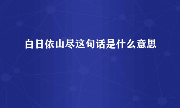 白日依山尽这句话是什么意思
