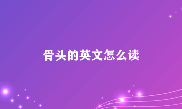 骨头的英文怎么读