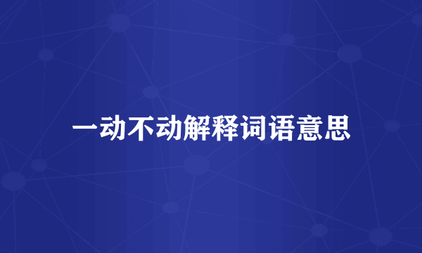 一动不动解释词语意思