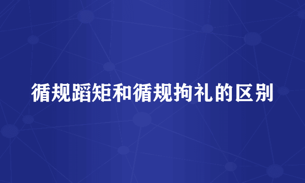 循规蹈矩和循规拘礼的区别