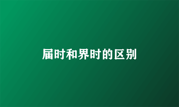 届时和界时的区别