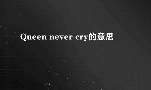 Queen never cry的意思