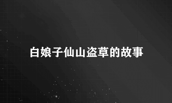 白娘子仙山盗草的故事