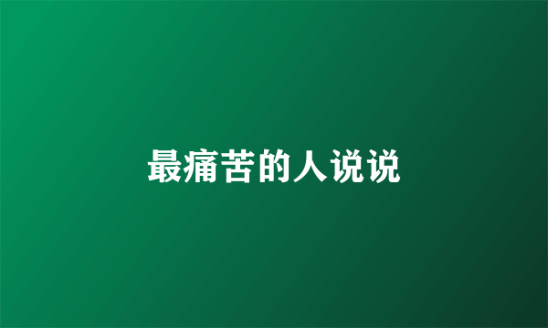 最痛苦的人说说
