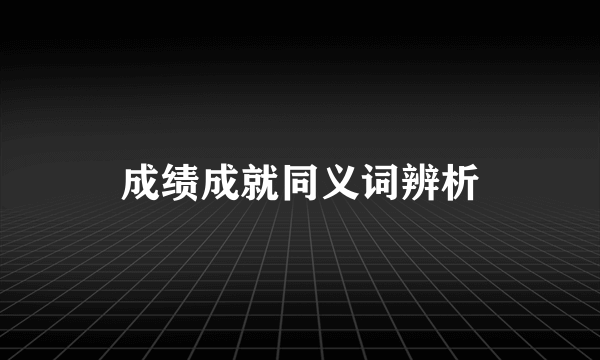 成绩成就同义词辨析