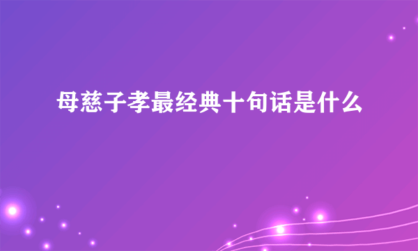 母慈子孝最经典十句话是什么